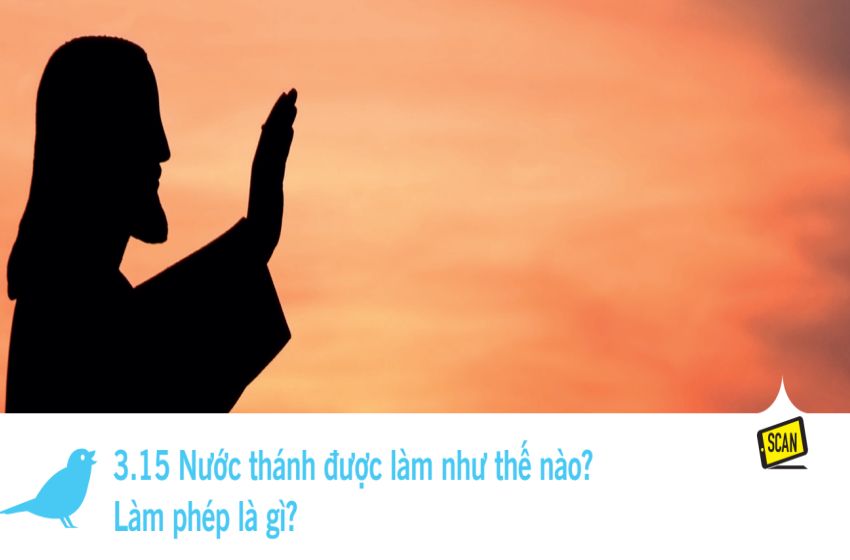  3.15 Nước thánh được làm như thế nào? Làm phép là gì?