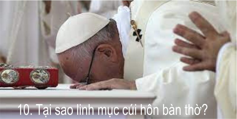  10. Tại sao linh mục cúi hôn bàn thờ?