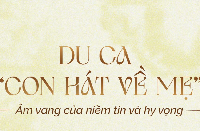  Du ca “Con Hát Về Mẹ” – Âm vang của niềm tin và hy vọng